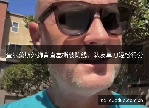查尔莫斯外脚背直塞撕破防线,队友单刀轻松得分 查尔莫斯外脚背直塞撕破防线,队友单刀轻松得分